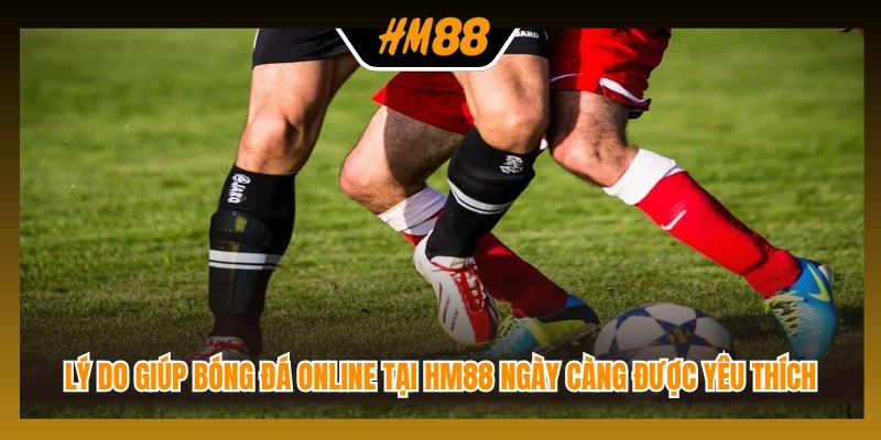 Lý do giúp bóng đá online tại HM88 ngày càng được yêu thích
