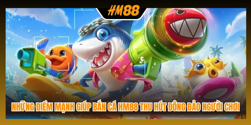 Những điểm mạnh giúp bắn cá HM88 thu hút đông đảo người chơi