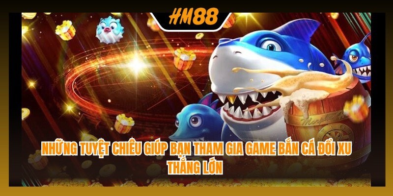 Những tuyệt chiêu giúp bạn tham gia game bắn cá đổi xu thắng lớn